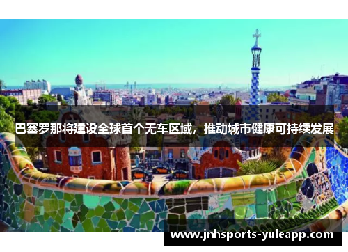 巴塞罗那将建设全球首个无车区域，推动城市健康可持续发展