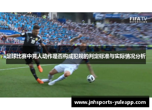 足球比赛中晃人动作是否构成犯规的判定标准与实际情况分析