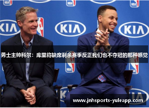 勇士主帅科尔：库里将缺席剩余赛季反正我们也不夺冠的那种感觉