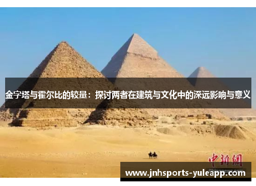 金字塔与霍尔比的较量：探讨两者在建筑与文化中的深远影响与意义